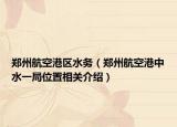 郑州航空港区水务（郑州航空港中水一局位置相关介绍）
