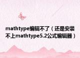 mathtype编辑不了（还是安装不上mathtype5.2公式编辑器）