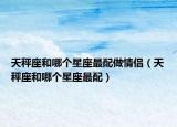 天秤座和哪个星座最配做情侣（天秤座和哪个星座最配）