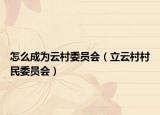 怎么成为云村委员会（立云村村民委员会）