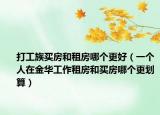 打工族买房和租房哪个更好（一个人在金华工作租房和买房哪个更划算）