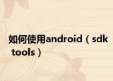 如何使用android（sdk tools）