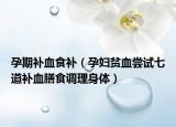孕期补血食补（孕妇贫血尝试七道补血膳食调理身体）
