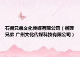 石榴兄弟文化传媒有限公司（榴莲兄弟 广州文化传媒科技有限公司）