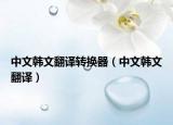 中文韩文翻译转换器（中文韩文翻译）