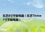 东芝8寸平板电脑（东芝Thrive 7寸平板电脑）
