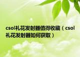 csol礼花发射器值得收藏（csol礼花发射器如何获取）