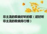 非主流的歌曲好听的歌（超好听非主流的歌曲排行榜）