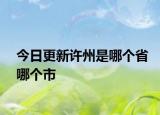 今日更新许州是哪个省哪个市