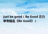 just be good（Be Good 方力申专辑名《Be Good》）