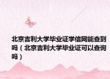 北京吉利大学毕业证学信网能查到吗（北京吉利大学毕业证可以查询吗）