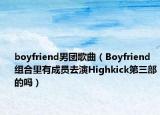 boyfriend男团歌曲（Boyfriend组合里有成员去演Highkick第三部的吗）