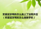 索爱蓝牙耳机怎么连上了没有声音（索爱蓝牙耳机怎么连接手机）