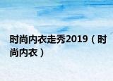 时尚内衣走秀2019（时尚内衣）