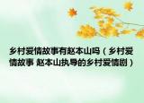 乡村爱情故事有赵本山吗（乡村爱情故事 赵本山执导的乡村爱情剧）