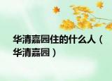 华清嘉园住的什么人（华清嘉园）