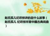 赵氏孤儿纪君祥讲的是什么故事（赵氏孤儿 纪君祥所著中国古典戏曲）