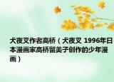 犬夜叉作者高桥（犬夜叉 1996年日本漫画家高桥留美子创作的少年漫画）