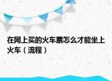 在网上买的火车票怎么才能坐上火车（流程）