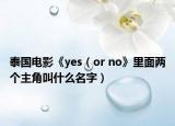 泰国电影《yes（or no》里面两个主角叫什么名字）