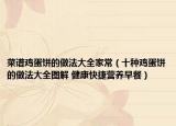 菜谱鸡蛋饼的做法大全家常（十种鸡蛋饼的做法大全图解 健康快捷营养早餐）