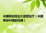 中国移动民治大道营业厅（中国移动M值的兑换）
