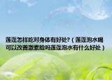莲蓬怎样吃对身体有好处?（莲蓬泡水喝可以改善激素脸吗莲蓬泡水有什么好处）