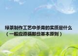 绿茶制作工艺中杀青的实质是什么（一般应遵循那些基本原则）