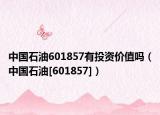 中国石油601857有投资价值吗（中国石油[601857]）