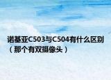 诺基亚C503与C504有什么区别（那个有双摄像头）