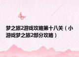 梦之旅2游戏攻略第十八关（小游戏梦之旅2部分攻略）