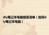 diy笔记本电脑组装清单（如何diy笔记本电脑）