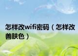 怎样改wifi密码（怎样改善肤色）