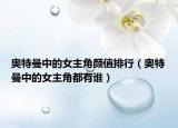 奥特曼中的女主角颜值排行（奥特曼中的女主角都有谁）