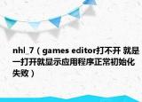 nhl_7（games editor打不开 就是一打开就显示应用程序正常初始化失败）