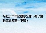 朵拉小羊羊奶粉怎么样（有了解的宝妈分享一下吧）