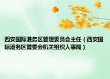 西安国际港务区管理委员会主任（西安国际港务区管委会机关组织人事局）