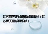 江苏舜天足球俱乐部董事长（江苏舜天足球俱乐部）