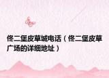 佟二堡皮草城电话（佟二堡皮草广场的详细地址）