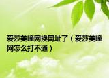 爱莎美瞳网换网址了（爱莎美瞳网怎么打不通）