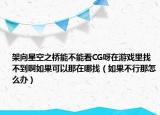 架向星空之桥能不能看CG呀在游戏里找不到啊如果可以那在哪找（如果不行那怎么办）
