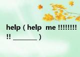 help（help  me !!!!!!!!!! ________）