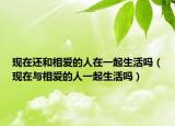 现在还和相爱的人在一起生活吗（现在与相爱的人一起生活吗）