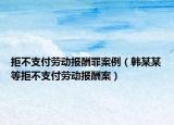 拒不支付劳动报酬罪案例（韩某某等拒不支付劳动报酬案）