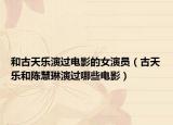 和古天乐演过电影的女演员（古天乐和陈慧琳演过哪些电影）
