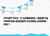 2021房产2证合一什么时候能发放（我的房子是1999年买的.但直到前年才办到两证.请问算哪一年的?）