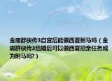 金庸群侠传3自宫后能做西夏驸马吗（金庸群侠传3结婚后可以做西夏招亲任务成为附马吗?）