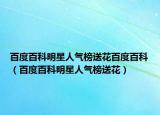 百度百科明星人气榜送花百度百科（百度百科明星人气榜送花）