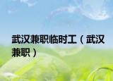 武汉兼职临时工（武汉兼职）