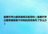 魔兽世界台服英雄榜还能用吗（魔兽世界台服英雄榜查不到我的游戏角色了怎么办）
